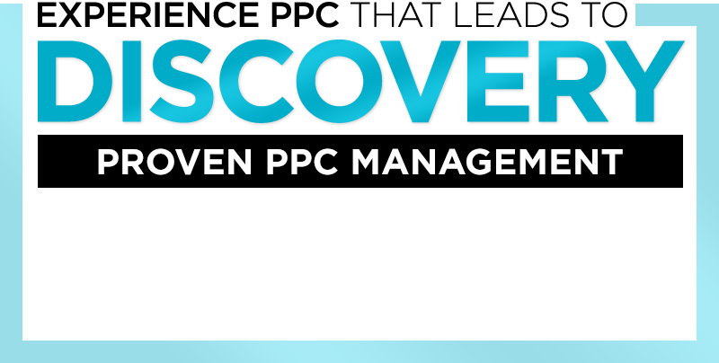 Experience PPC That Leads to DISCOVERY - Proven PPC Management