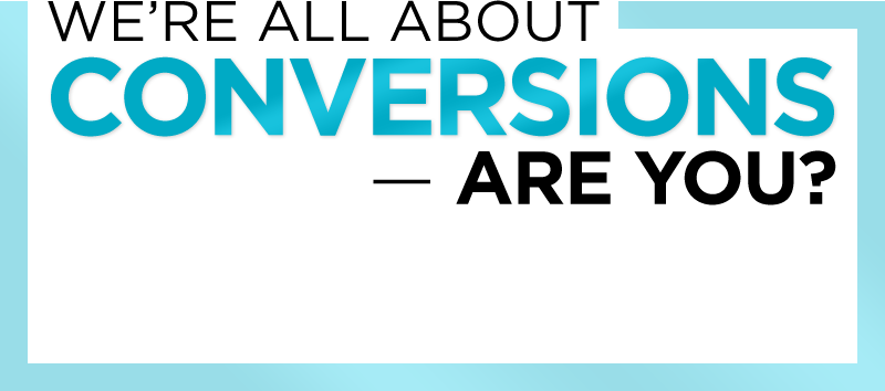 We're All About CONVERSIONS - Are You?